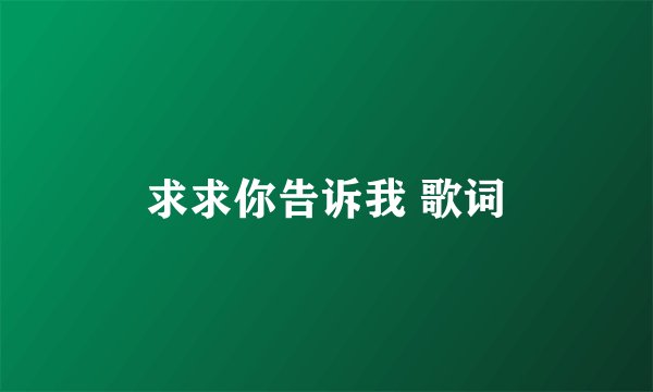 求求你告诉我 歌词