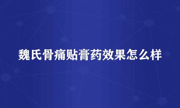 魏氏骨痛贴膏药效果怎么样