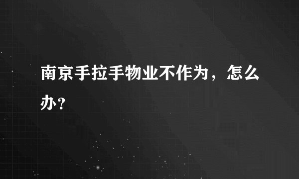 南京手拉手物业不作为，怎么办？