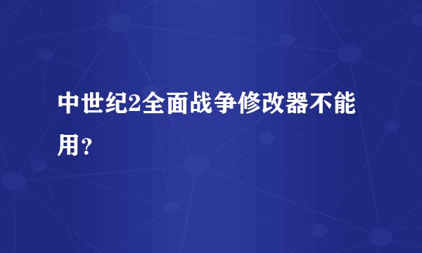 中世纪2全面战争修改器不能用？