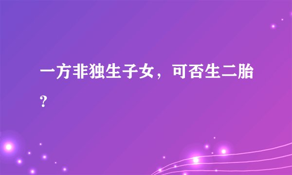 一方非独生子女,可否生二胎?