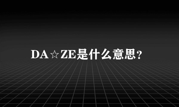 DA☆ZE是什么意思?