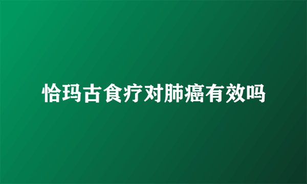 恰玛古食疗对肺癌有效吗