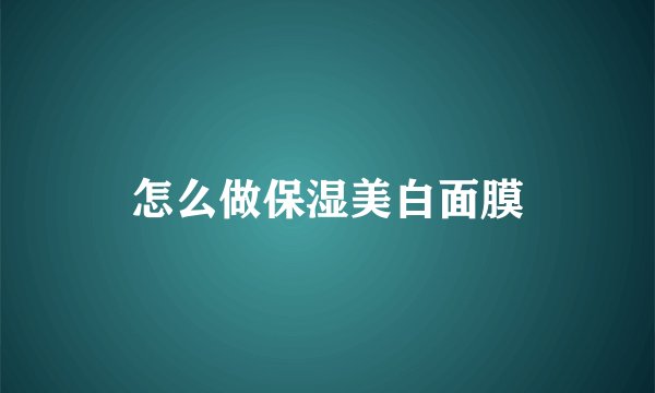 怎么做保湿美白面膜