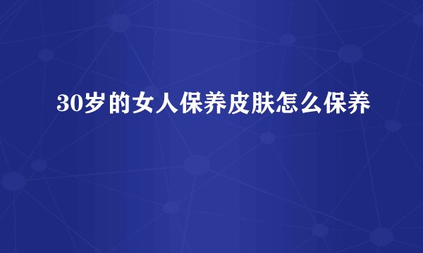 30岁的女人保养皮肤怎么保养