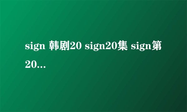 sign 韩剧20 sign20集 sign第20集 sign20剧情