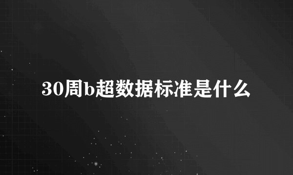 30周b超数据标准是什么