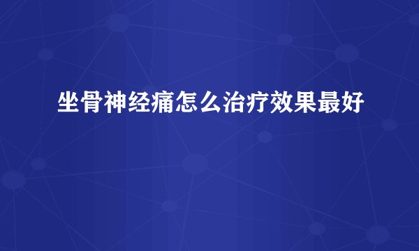 坐骨神经痛怎么治疗效果最好