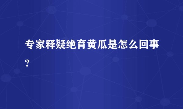 专家释疑绝育黄瓜是怎么回事?