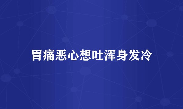 胃痛恶心想吐浑身发冷