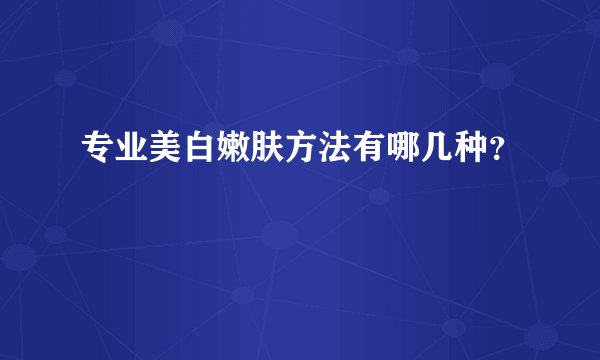 专业美白嫩肤方法有哪几种？