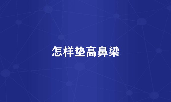 怎样垫高鼻梁