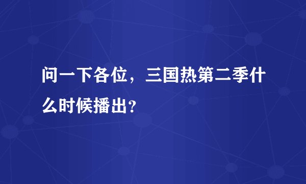问一下各位，三国热第二季什么时候播出？