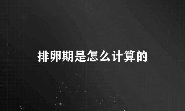 排卵期是怎么计算的