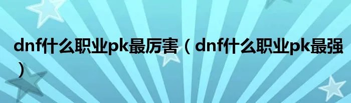 dnf什么职业pk最厉害(dnf什么职业pk最强)