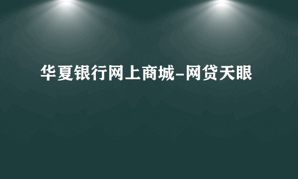 华夏银行网上商城-网贷天眼