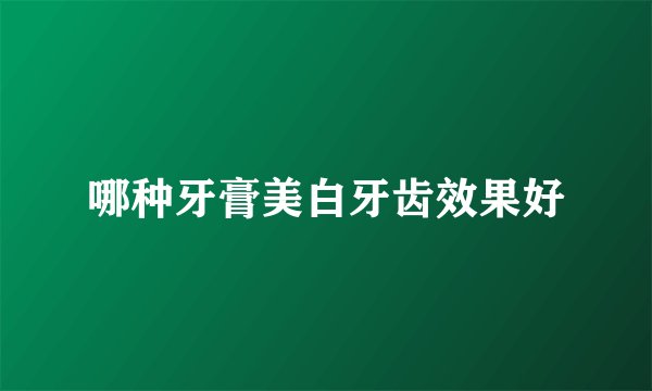 哪种牙膏美白牙齿效果好