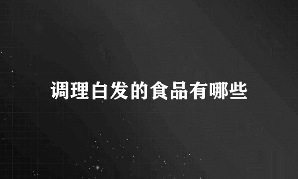 调理白发的食品有哪些