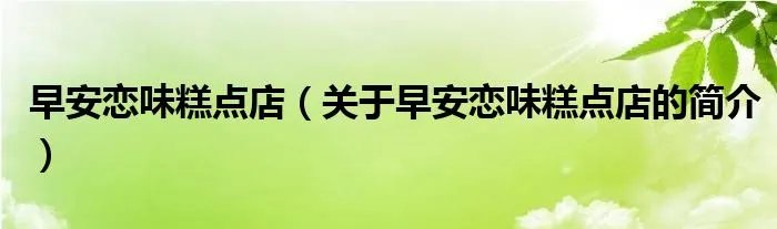 早安恋味糕点店（关于早安恋味糕点店的简介）