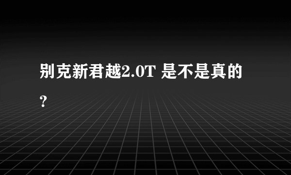 别克新君越2.0T 是不是真的?