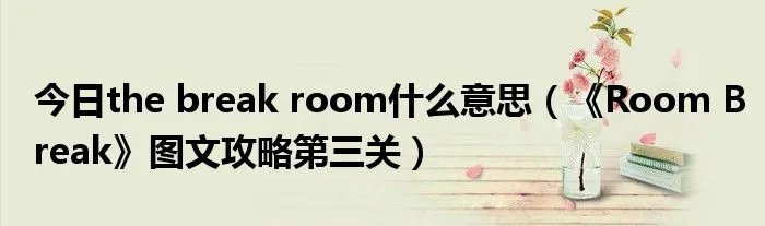 今日the break room什么意思(《Room Break》图文攻略第三关)