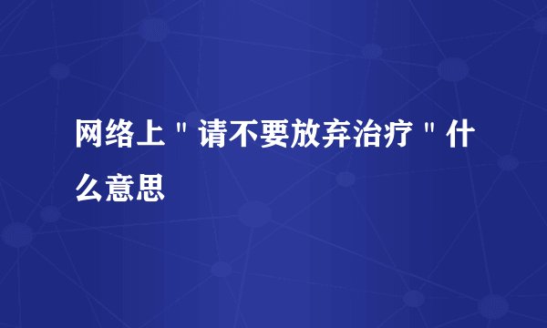 网络上"请不要放弃治疗"什么意思