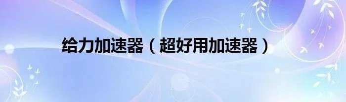 给力加速器（超好用加速器）