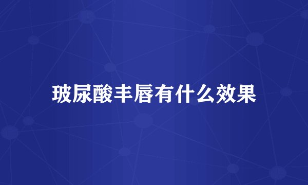 玻尿酸丰唇有什么效果