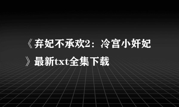 《弃妃不承欢2:冷宫小奸妃》最新txt全集下载