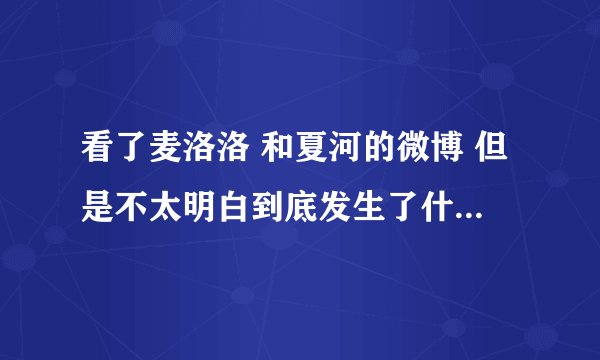 看了麦洛洛 和夏河的微博 但是不太明白到底发生了什么事。他们是 不是又分手了呢?