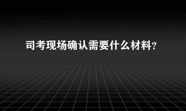 司考现场确认需要什么材料？