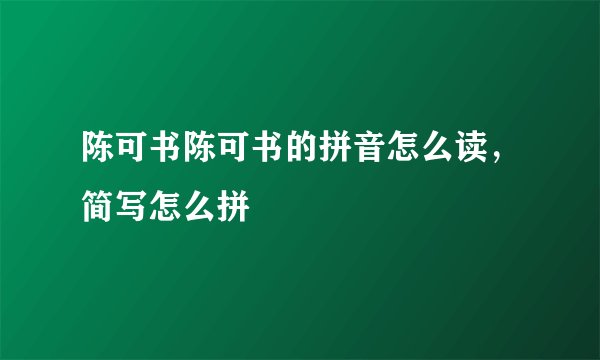 陈可书陈可书的拼音怎么读，简写怎么拼