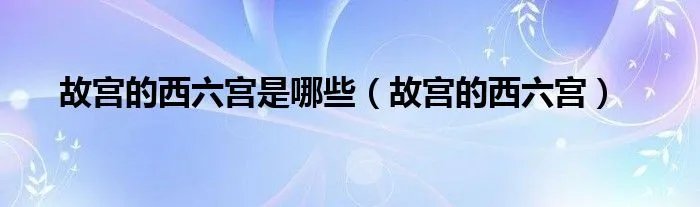 故宫的西六宫是哪些(故宫的西六宫)
