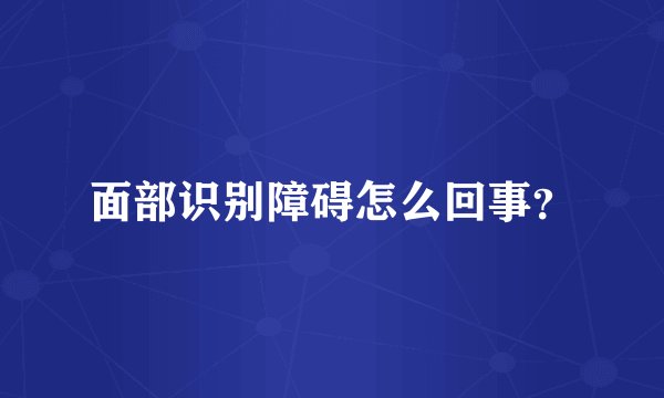 面部识别障碍怎么回事？