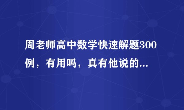 周老师高中数学快速解题300例,有用吗,真有他说的那么神?新版和旧版有啥差别?