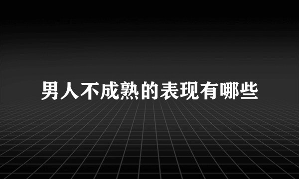 男人不成熟的表现有哪些