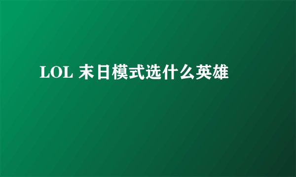 LOL 末日模式选什么英雄