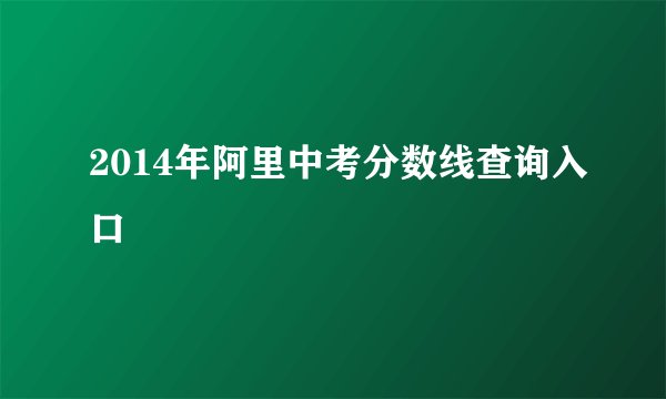 2014年阿里中考分数线查询入口