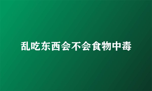 乱吃东西会不会食物中毒