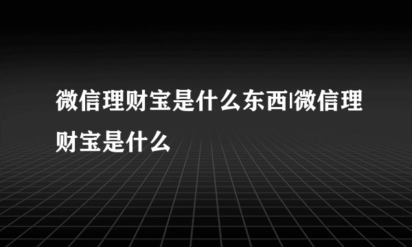 微信理财宝是什么东西|微信理财宝是什么