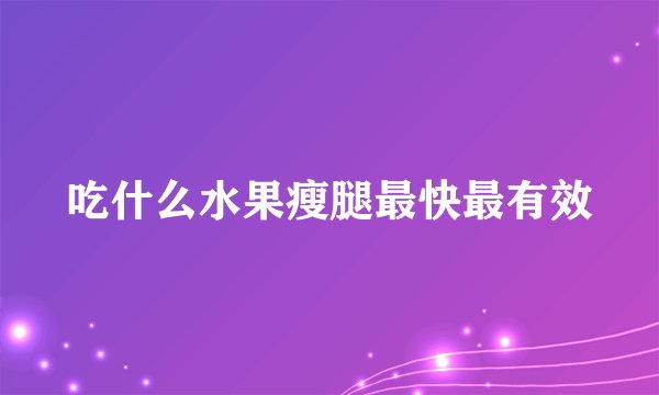 吃什么水果瘦腿最快最有效