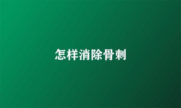怎样消除骨刺