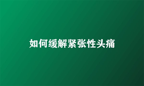 如何缓解紧张性头痛