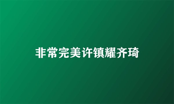 非常完美许镇耀齐琦