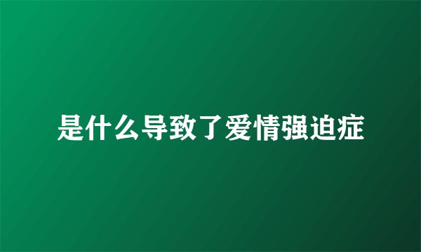 是什么导致了爱情强迫症