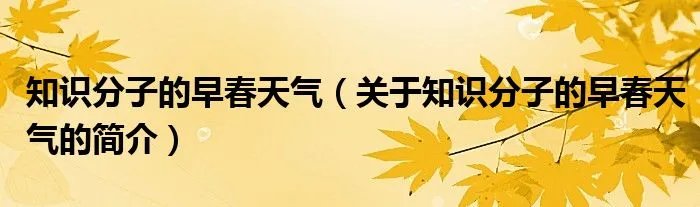 知识分子的早春天气(关于知识分子的早春天气的简介)