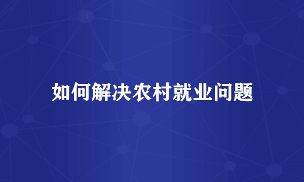 如何解决农村就业问题