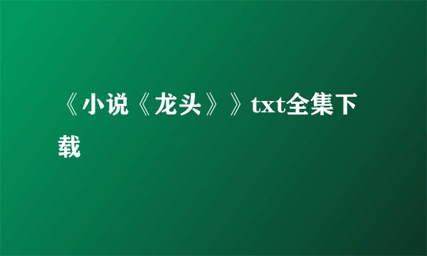 《小说《龙头》》txt全集下载