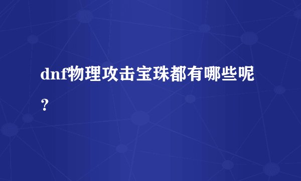 dnf物理攻击宝珠都有哪些呢?