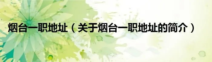 烟台一职地址（关于烟台一职地址的简介）